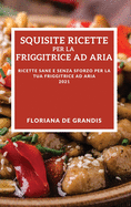 Squisite Ricette Per La Friggitrice Ad Aria 2021 (Delicious Air Fryer Recipes 2021 Italian Edition): Ricette Sane E Senza Sforzo Per La Tua Friggitrice Ad Aria