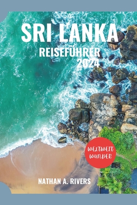 Sri Lanka Reisef?hrer 2024: Ein umfassender Leitfaden zur Geschichte, Kultur und nat?rlichen Schnheit der Perle des Indischen Ozeans f?r Erstbesucher - A Rivers, Nathan