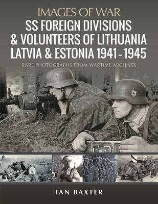 SS Foreign Divisions & Volunteers of Lithuania, Latvia and Estonia, 1941 1945: Rare Photographs from Wartime Archives - Baxter, Ian