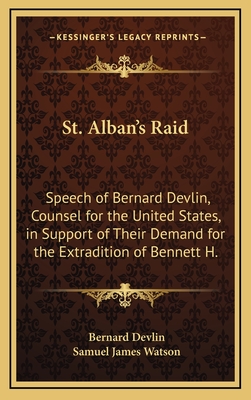 St. Alban's Raid: Speech of Bernard Devlin, Counsel for the United States, in Support of Their Demand for the Extradition of Bennett H. - Devlin, Bernard, and Watson, Samuel James (Editor)