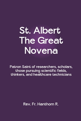 St. Albert The Great Novena: Patron Saint of researchers, scholars, those pursuing scientific fields, thinkers, and healthcare technicians - R, Hanthom