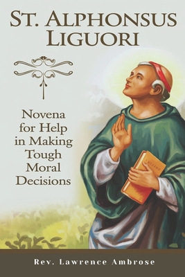 St. Alphonsus Liguori: Novena for Help in Making Tough Moral Decisions - Ambrose, Lawrence, Rev.