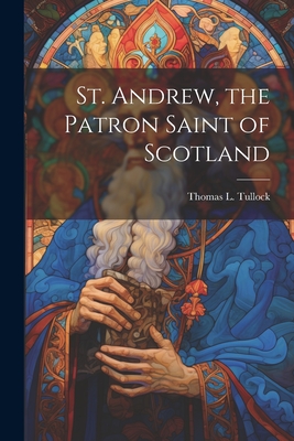 St. Andrew, the Patron Saint of Scotland - Tullock, Thomas L