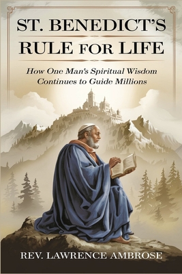 St. Benedict's Rule for Life: How One Man's Spiritual Wisdom Continues to Guide Millions - Ambrose, Lawrence, Rev.