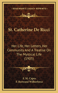 St. Catherine De Ricci: Her Life, Her Letters, Her Community And A Treatise On The Mystical Life (1905)