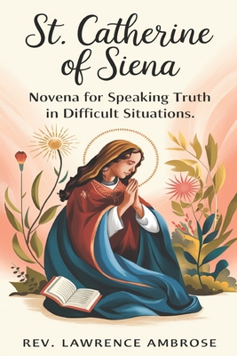 St. Catherine of Siena: Novena for Speaking Truth in Difficult Situations - Ambrose, Lawrence, Rev.