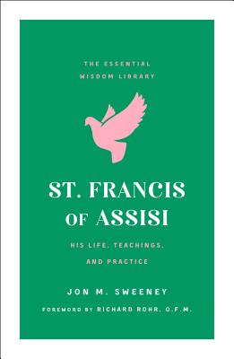 St. Francis of Assisi: His Life, Teachings, and Practice (the Essential Wisdom Library) - Sweeney, Jon M, and Rohr, Richard (Foreword by)