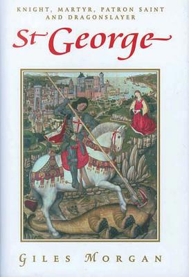 St. George: Knight, Martyr, Patron, Saint and Dragonslayer - Morgan, Giles