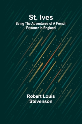 St. Ives: Being the Adventures of a French Prisoner in England - Stevenson, Robert Louis