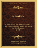 St. John III, 16: In Some of the Languages and Dialects in Which the British Bible Society Has Printed the Holy Scriptures (1875)