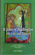 St John of Bridlington - His Life and Legacy: The Last Englishman to be Made a Saint Before the Reformation - Wardle, John