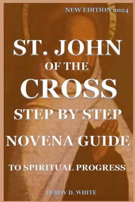 St. John of the Cross Step by Step Novena Guide to Spiritual Progress: New Edition 2024 - D White, Leroy