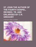 St. John the Author of the Fourth Gospel, Revised, Tr. and Enlarged by C.R. Gregory