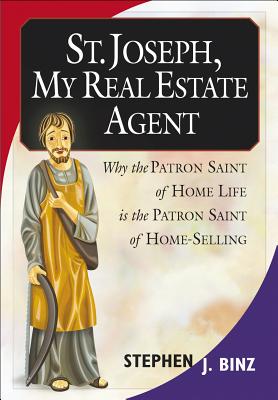 St. Joseph, My Real Estate Agent: Patron Saint of Home Life and Home Selling - Binz, Stephen J