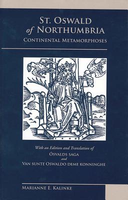 St. Oswald of Northumbria: Continental Metamorphoses : with an Edition and Translation of aOsvalds Saga and Van Sunte Oswaldo Deme Konninghe - Kalinke, Marianne (Editor)