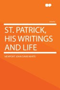 St. Patrick, His Writings and Life - White, Newport John Davis