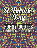 St. Patrick's Day Funny Quotes Coloring Book For Adults: Humor St. Paddy's Sayings Adult Coloring Book For Men and Women Who Love Irish Culture. Clover Flower Mandala Coloring Book