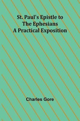 St. Paul's Epistle to the Ephesians: A Practical Exposition - Gore, Charles