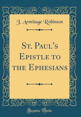 St. Paul's Epistle to the Ephesians (Classic Reprint) - Robinson, J Armitage