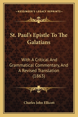 St. Paul's Epistle To The Galatians: With A Critical And Grammatical Commentary, And A Revised Translation (1863) - Ellicott, Charles John