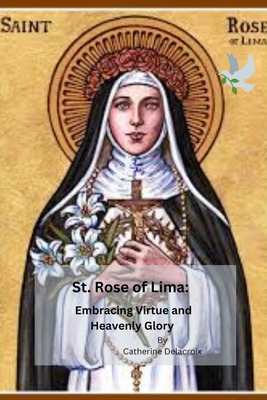 St. Rose of Lima: Embracing Virtue and Heavenly Glory - Delacroix, Catherine