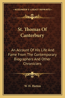 St. Thomas of Canterbury: An Account of His Life and Fame from the Contemporary Biographers and Other Chroniclers - Hutton, W H (Editor)