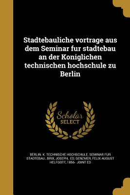 Sta dtebauliche vortra ge aus dem Seminar fu r sta dtebau an der Ko niglichen technischen hochschule zu Berlin - Berlin K Technische Hochschule Semina (Creator), and Brix, Joseph Ed (Creator), and Genzmer, Felix August Helfgott 1856- (Creator)