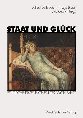 Staat Und Gluck: Politische Dimensionen Der Wohlfahrt - Bellebaum, Alfred (Editor), and Braun, Hans (Editor), and Gro?, Elke (Editor)