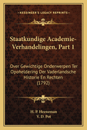 Staatkundige Academie-Verhandelingen, Part 1: Over Gewichtige Onderwerpen Ter Opoheldering Der Vaderlandsche Historie En Rechten (1792)