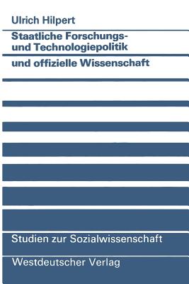 Staatliche Forschungs- Und Technologiepolitik Und Offizielle Wissenschaft: Wissenschaftlich-Technischer Fortschritt ALS Instrument Politisch Vermittelter Technologisch-Industrieller Innovation - Hilpert, Ulrich