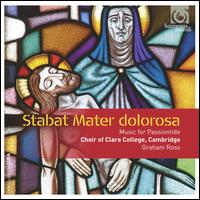 Stabat Mater Dolorosa: Music for Passiontide - Charles Littlewood (bass); Clare College Choir, Cambridge (choir, chorus); Graham Ross (conductor)