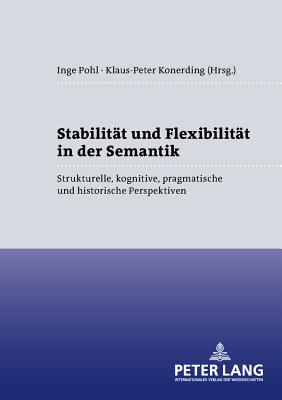 Stabilitaet Und Flexibilitaet in Der Semantik: Strukturelle, Kognitive, Pragmatische Und Historische Perspektiven - Pohl, Inge (Editor), and Konerding, Klaus-Peter (Editor)