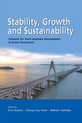 Stability, Growth and Sustainability: Catalysts for Socio-Economic Development in Brunei Darussalam - Ananta, Aris (Editor), and Hoon, Chang-Yau (Editor), and Hamdan, Mahani (Editor)