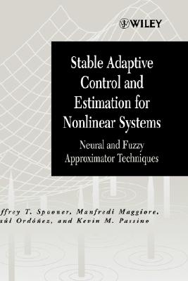 Stable Adaptive Control and Estimation for Nonlinear Systems: Neural and Fuzzy Approximator Techniques - Spooner, Jeffrey T, and Maggiore, Manfredi, and Ordez, Ral