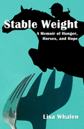 Stable Weight: A Memoir of Hunger, Horses, and Hope