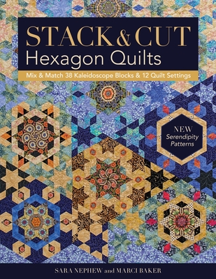 Stack & Cut Hexagon Quilts - Print-On-Demand Edition: Mix & Match 38 Kaleidoscope Blocks & 12 Quilt Settings - New Serendipity Patterns - Newphew, Sara, and Baker, Marci