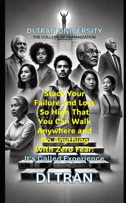 Stack Your Failure and Loss So High That You Can Walk Anywhere and Do Anything With Zero Fear: It's Called Experience - University, Di Tran, and Tran, Di