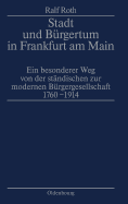 Stadt Und Brgertum in Frankfurt Am Main: Ein Besonderer Weg Von Der Stndischen Zur Modernen Brgerschaft 1760-1914