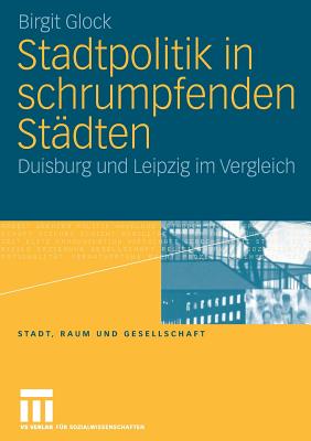 Stadtpolitik in Schrumpfenden Stadten: Duisburg Und Leipzig Im Vergleich - Glock, Birgit