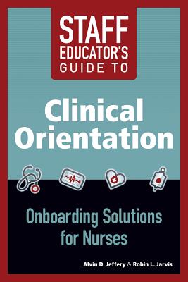Staff Educator's Guide to Clinical Orientation; Onboarding Solutions for Nurses, 2014 AJN Award Recipient - Jeffery, Alvin D, and Jarvis, Robin L, and Jeffrey, Alvin D