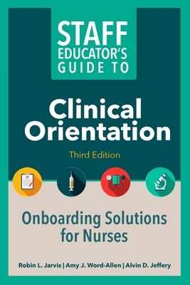 Staff Educator's Guide to Clinical Orientation, Third Edition: Onboarding Solutions for Nurses - Jarvis, Robin, and Word-Allen, Amy J, and Jeffery, Alvin
