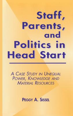 Staff, Parents and Politics in Head Start: A Case Study in Unequal Power, Knowledge and Material Resources - Sissel, Peggy A