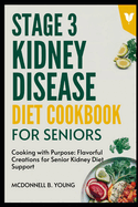 Stage 3 Kidney Disease Diet Cookbook For Seniors: Cooking with Purpose: Flavorful Creations for Senior Kidney Diet Support