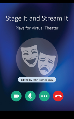 Stage It and Stream It: Plays for Virtual Theater - Bray, John Patrick (Editor)