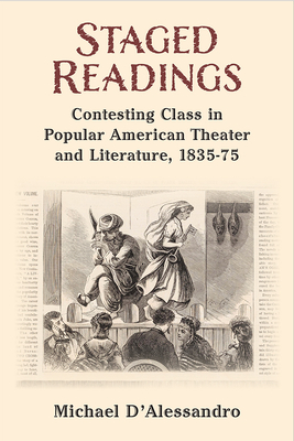 Staged Readings: Contesting Class in Popular American Theater and Literature, 1835-75 - D'Alessandro, Michael