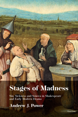 Stages of Madness: Sin, Sickness and Seneca in Shakespearean Drama - Power, Andrew J.