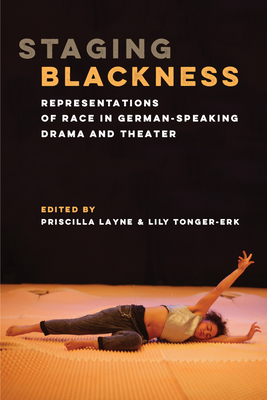 Staging Blackness: Representations of Race in German-Speaking Drama and Theater - Layne, Priscilla Dionne (Editor), and Tonger-Erk, Lily (Editor)