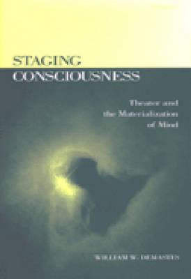 Staging Consciousness: Theater and the Materialization of Mind - Demastes, William W