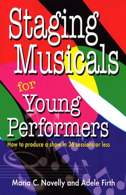 Staging Musicals for Young Performers: How to Produce a Show in 36 Sessions or Less - Firth, Adele, and Novelly, Maria C