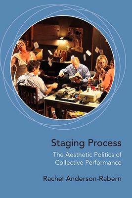 Staging Process: The Aesthetic Politics of Collective Performance - Anderson-Rabern, Rachel